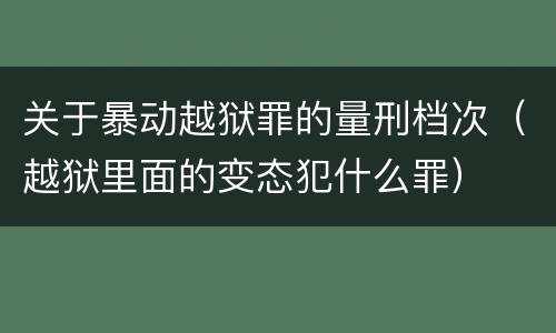 关于暴动越狱罪的量刑档次（越狱里面的变态犯什么罪）