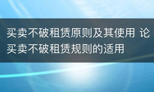 买卖不破租赁原则及其使用 论买卖不破租赁规则的适用