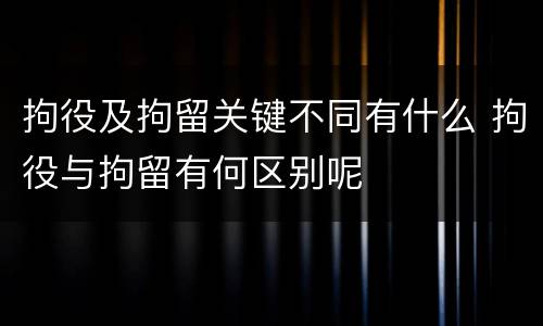 拘役及拘留关键不同有什么 拘役与拘留有何区别呢