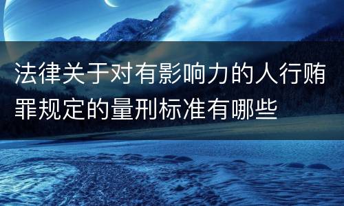 法律关于对有影响力的人行贿罪规定的量刑标准有哪些