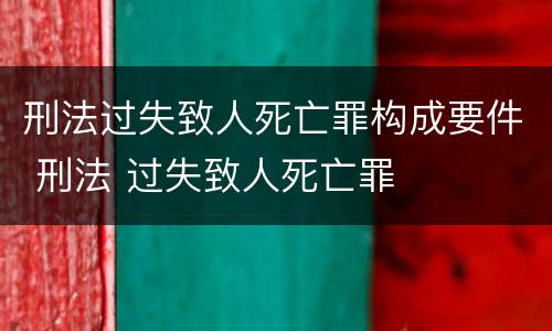 刑法过失致人死亡罪构成要件 刑法 过失致人死亡罪