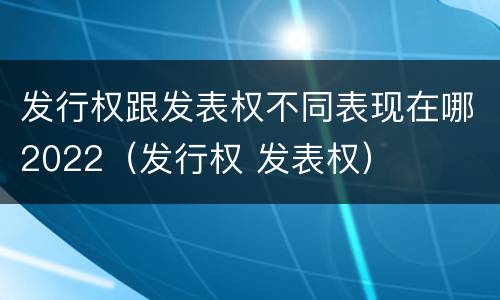发行权跟发表权不同表现在哪2022（发行权 发表权）