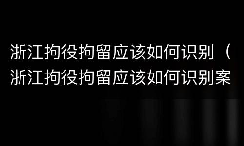 浙江拘役拘留应该如何识别（浙江拘役拘留应该如何识别案件）