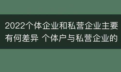 2022个体企业和私营企业主要有何差异 个体户与私营企业的区别