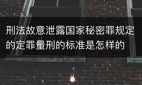 刑法故意泄露国家秘密罪规定的定罪量刑的标准是怎样的
