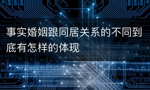 事实婚姻跟同居关系的不同到底有怎样的体现