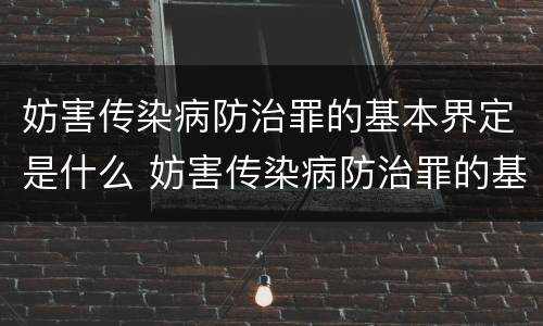 妨害传染病防治罪的基本界定是什么 妨害传染病防治罪的基本界定是什么标准