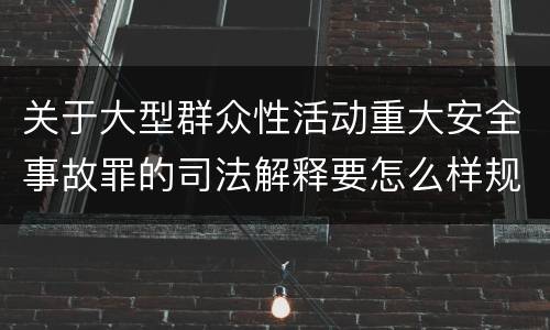 关于大型群众性活动重大安全事故罪的司法解释要怎么样规定