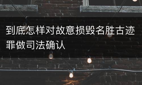 到底怎样对故意损毁名胜古迹罪做司法确认