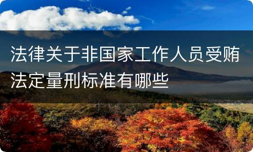 法律关于非国家工作人员受贿法定量刑标准有哪些