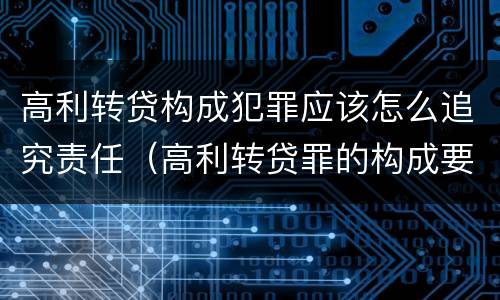 高利转贷构成犯罪应该怎么追究责任（高利转贷罪的构成要件）