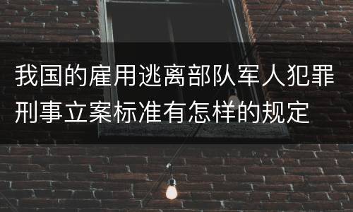 我国的雇用逃离部队军人犯罪刑事立案标准有怎样的规定