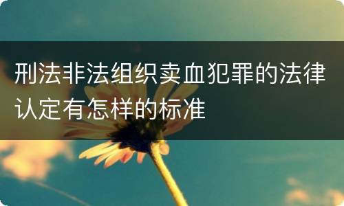 刑法非法组织卖血犯罪的法律认定有怎样的标准