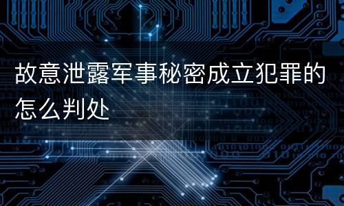故意泄露军事秘密成立犯罪的怎么判处