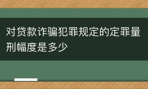 对贷款诈骗犯罪规定的定罪量刑幅度是多少