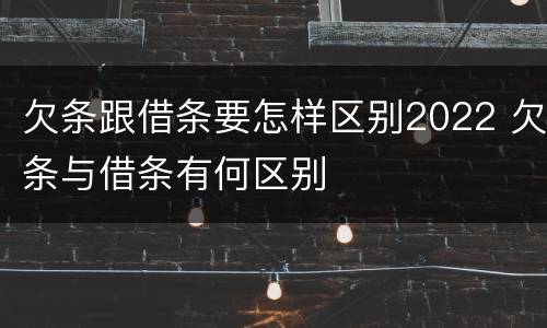 欠条跟借条要怎样区别2022 欠条与借条有何区别