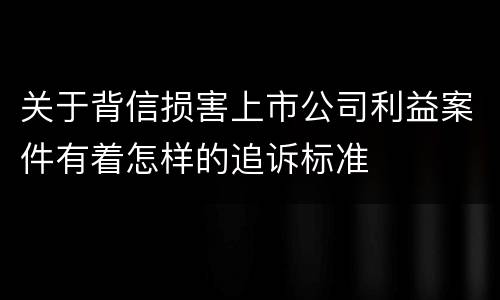 关于背信损害上市公司利益案件有着怎样的追诉标准