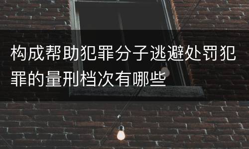 构成帮助犯罪分子逃避处罚犯罪的量刑档次有哪些