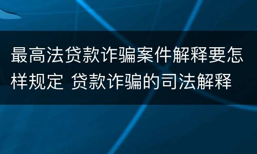最高法贷款诈骗案件解释要怎样规定 贷款诈骗的司法解释