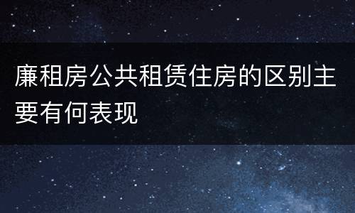 廉租房公共租赁住房的区别主要有何表现