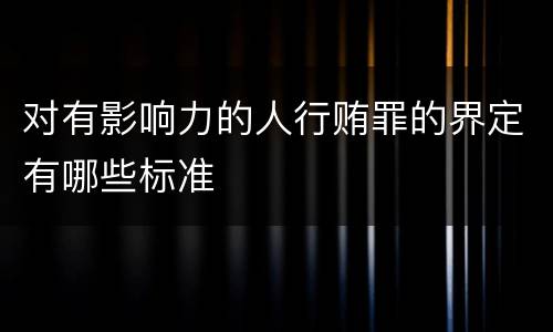对有影响力的人行贿罪的界定有哪些标准
