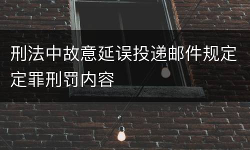刑法中故意延误投递邮件规定定罪刑罚内容
