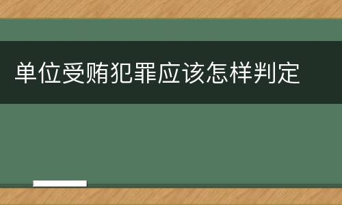 单位受贿犯罪应该怎样判定
