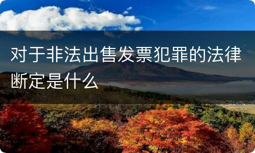 对于非法出售发票犯罪的法律断定是什么