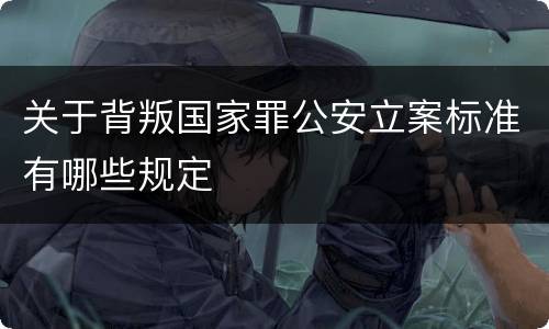 关于背叛国家罪公安立案标准有哪些规定