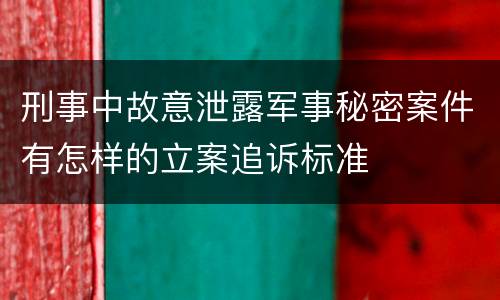 刑事中故意泄露军事秘密案件有怎样的立案追诉标准