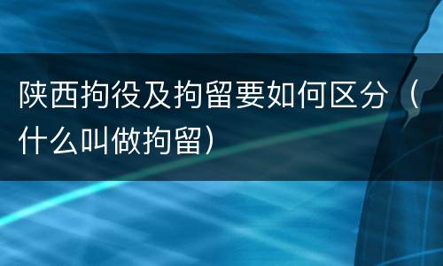 陕西拘役及拘留要如何区分（什么叫做拘留）