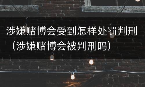 涉嫌赌博会受到怎样处罚判刑（涉嫌赌博会被判刑吗）
