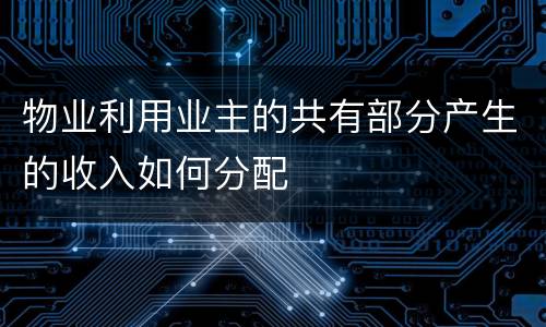 物业利用业主的共有部分产生的收入如何分配