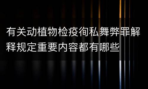 有关动植物检疫徇私舞弊罪解释规定重要内容都有哪些