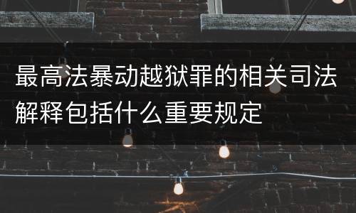 最高法暴动越狱罪的相关司法解释包括什么重要规定