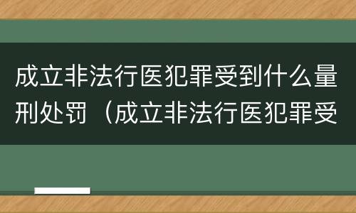 成立非法行医犯罪受到什么量刑处罚（成立非法行医犯罪受到什么量刑处罚）