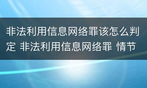非法利用信息网络罪该怎么判定 非法利用信息网络罪 情节严重
