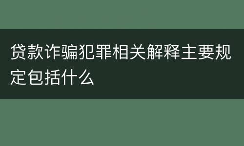 贷款诈骗犯罪相关解释主要规定包括什么