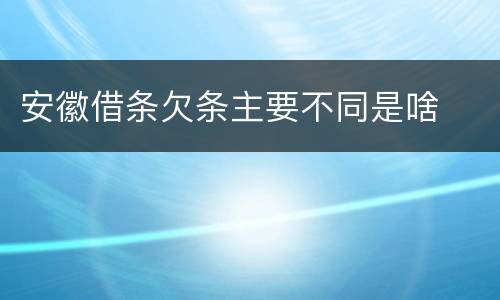 安徽借条欠条主要不同是啥