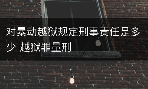 对暴动越狱规定刑事责任是多少 越狱罪量刑