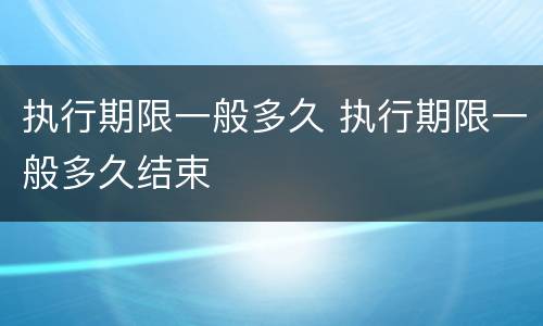 执行期限一般多久 执行期限一般多久结束