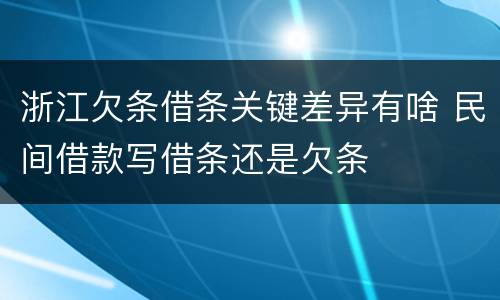 浙江欠条借条关键差异有啥 民间借款写借条还是欠条