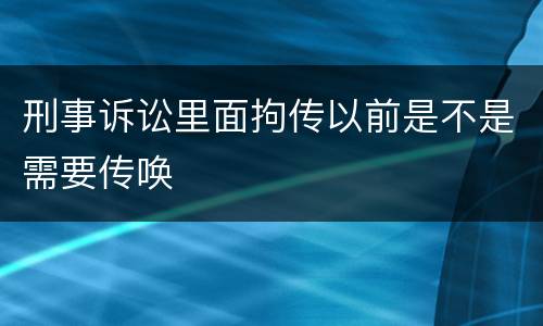 刑事诉讼里面拘传以前是不是需要传唤
