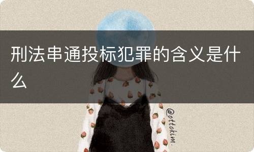 刑法串通投标犯罪的含义是什么