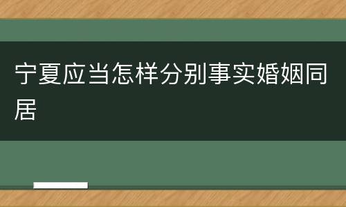 宁夏应当怎样分别事实婚姻同居