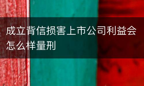 成立背信损害上市公司利益会怎么样量刑