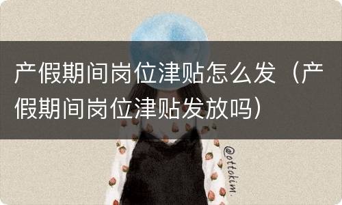 产假期间岗位津贴怎么发（产假期间岗位津贴发放吗）