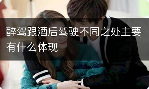 醉驾跟酒后驾驶不同之处主要有什么体现