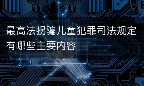 最高法拐骗儿童犯罪司法规定有哪些主要内容