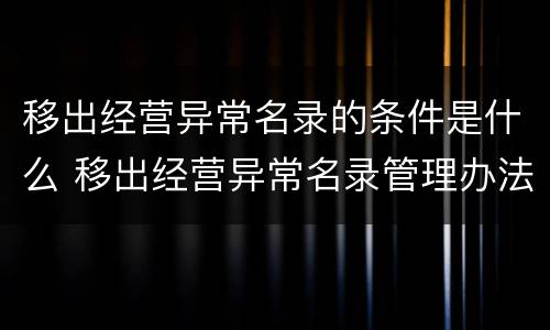 移出经营异常名录的条件是什么 移出经营异常名录管理办法